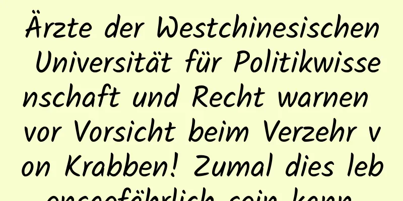 Ärzte der Westchinesischen Universität für Politikwissenschaft und Recht warnen vor Vorsicht beim Verzehr von Krabben! Zumal dies lebensgefährlich sein kann.