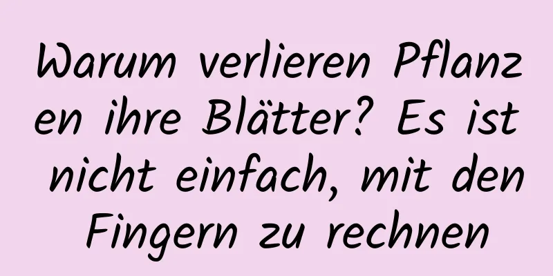 Warum verlieren Pflanzen ihre Blätter? Es ist nicht einfach, mit den Fingern zu rechnen