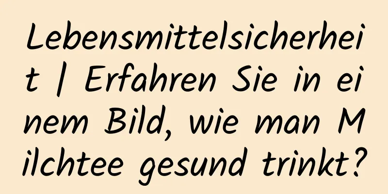 Lebensmittelsicherheit | Erfahren Sie in einem Bild, wie man Milchtee gesund trinkt?