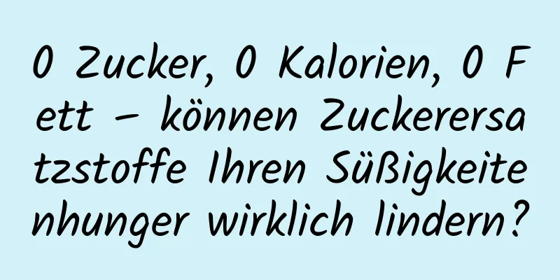 0 Zucker, 0 Kalorien, 0 Fett – können Zuckerersatzstoffe Ihren Süßigkeitenhunger wirklich lindern?