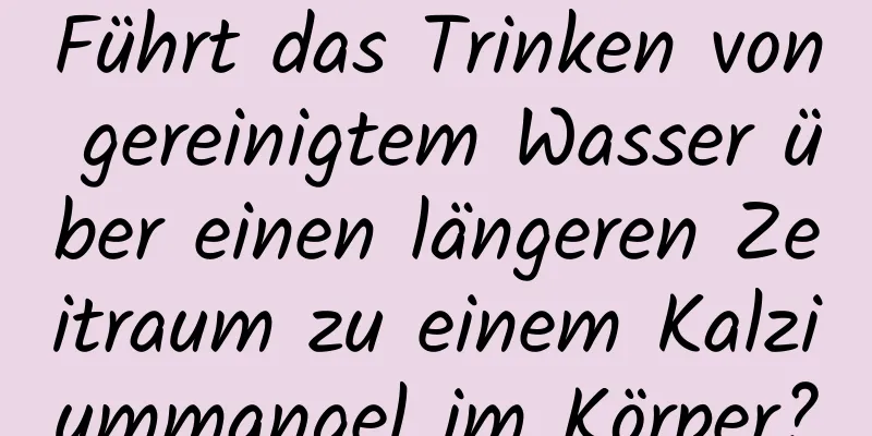 Führt das Trinken von gereinigtem Wasser über einen längeren Zeitraum zu einem Kalziummangel im Körper?