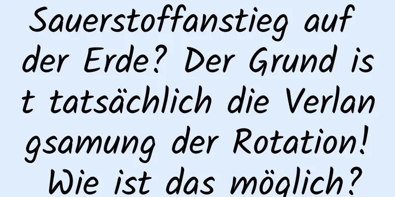 Sauerstoffanstieg auf der Erde? Der Grund ist tatsächlich die Verlangsamung der Rotation! Wie ist das möglich?