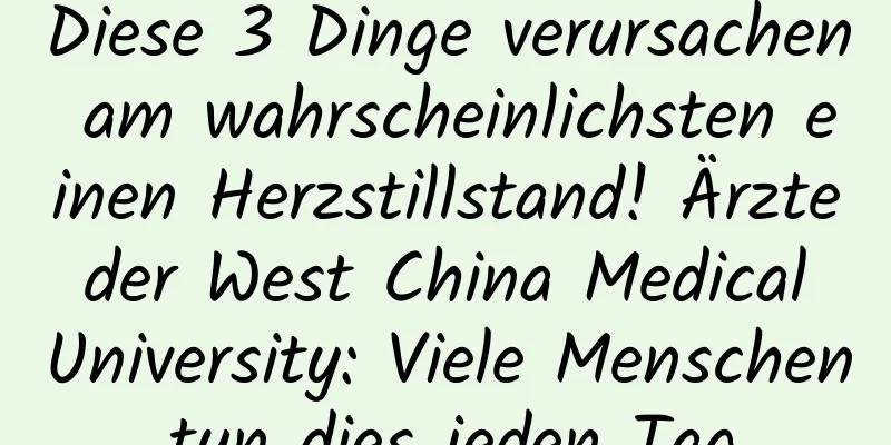 Diese 3 Dinge verursachen am wahrscheinlichsten einen Herzstillstand! Ärzte der West China Medical University: Viele Menschen tun dies jeden Tag.