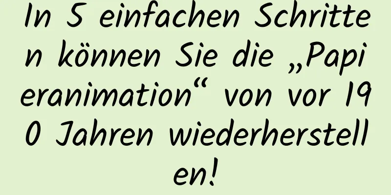 In 5 einfachen Schritten können Sie die „Papieranimation“ von vor 190 Jahren wiederherstellen!