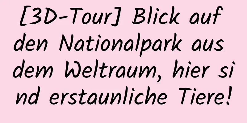 [3D-Tour] Blick auf den Nationalpark aus dem Weltraum, hier sind erstaunliche Tiere!