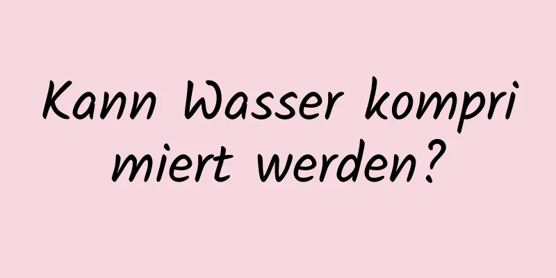 Kann Wasser komprimiert werden?