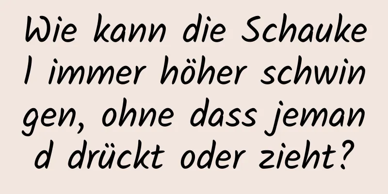Wie kann die Schaukel immer höher schwingen, ohne dass jemand drückt oder zieht?