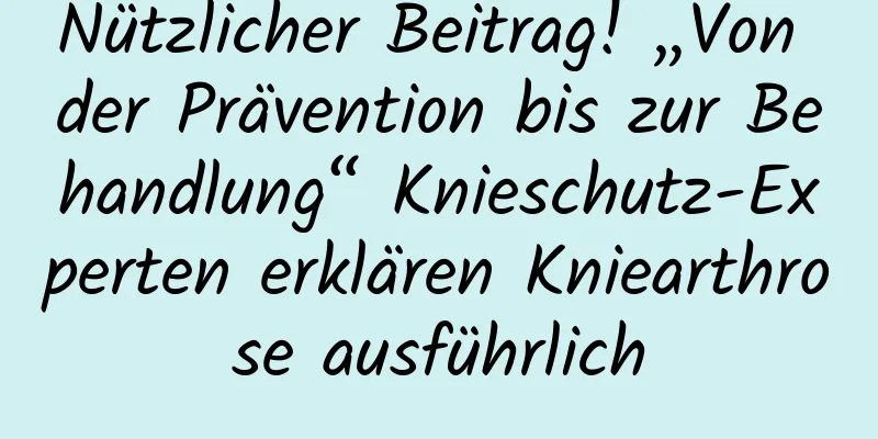Nützlicher Beitrag! „Von der Prävention bis zur Behandlung“ Knieschutz-Experten erklären Kniearthrose ausführlich