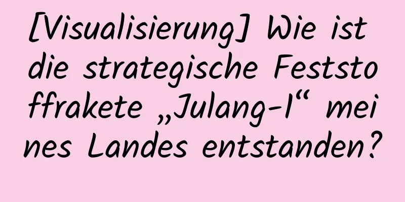 [Visualisierung] Wie ist die strategische Feststoffrakete „Julang-1“ meines Landes entstanden?