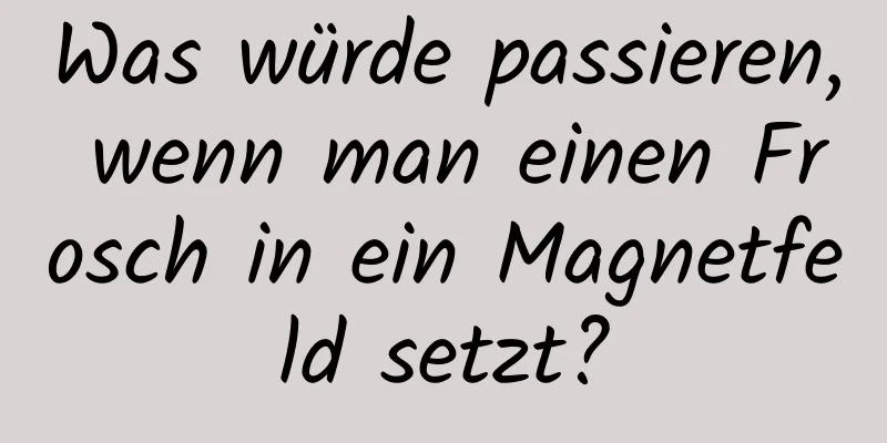 Was würde passieren, wenn man einen Frosch in ein Magnetfeld setzt?