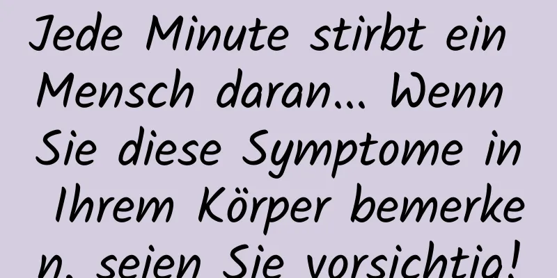 Jede Minute stirbt ein Mensch daran... Wenn Sie diese Symptome in Ihrem Körper bemerken, seien Sie vorsichtig!