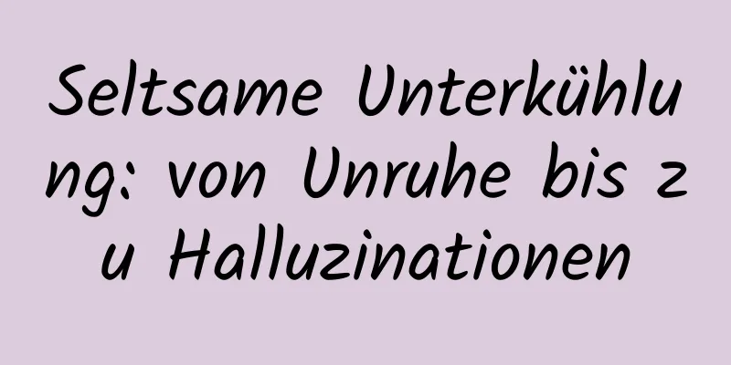 Seltsame Unterkühlung: von Unruhe bis zu Halluzinationen