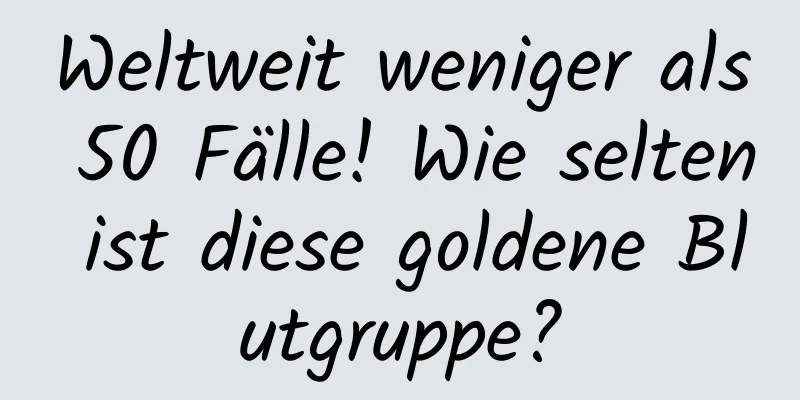 Weltweit weniger als 50 Fälle! Wie selten ist diese goldene Blutgruppe?