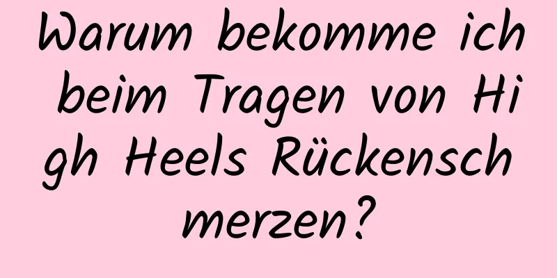 Warum bekomme ich beim Tragen von High Heels Rückenschmerzen?
