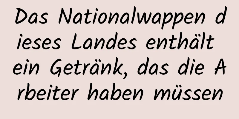 Das Nationalwappen dieses Landes enthält ein Getränk, das die Arbeiter haben müssen