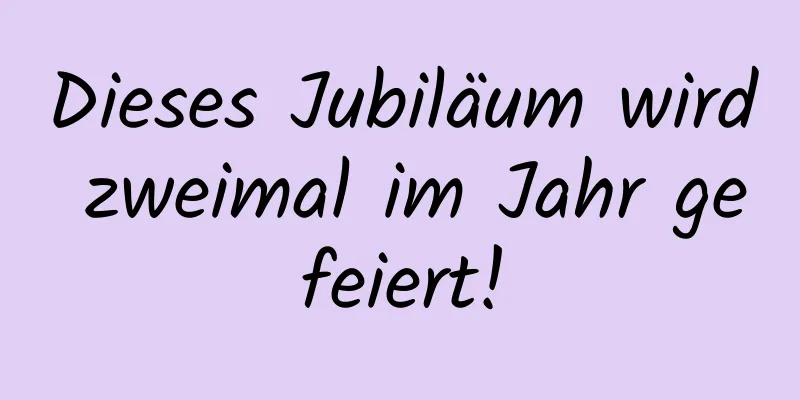 Dieses Jubiläum wird zweimal im Jahr gefeiert!