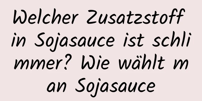 Welcher Zusatzstoff in Sojasauce ist schlimmer? Wie wählt man Sojasauce