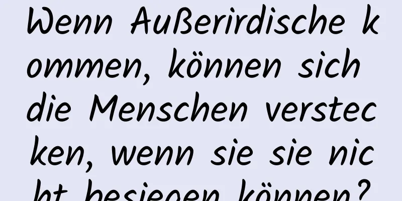 Wenn Außerirdische kommen, können sich die Menschen verstecken, wenn sie sie nicht besiegen können?