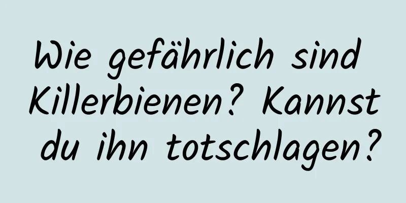 Wie gefährlich sind Killerbienen? Kannst du ihn totschlagen?