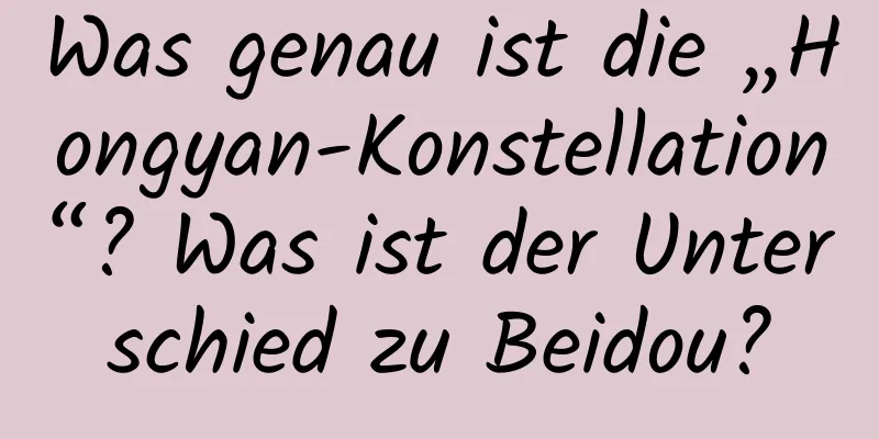 Was genau ist die „Hongyan-Konstellation“? Was ist der Unterschied zu Beidou?