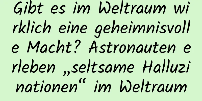 Gibt es im Weltraum wirklich eine geheimnisvolle Macht? Astronauten erleben „seltsame Halluzinationen“ im Weltraum