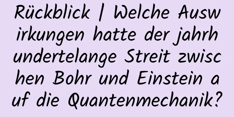 Rückblick | Welche Auswirkungen hatte der jahrhundertelange Streit zwischen Bohr und Einstein auf die Quantenmechanik?