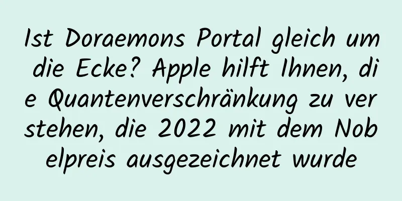 Ist Doraemons Portal gleich um die Ecke? Apple hilft Ihnen, die Quantenverschränkung zu verstehen, die 2022 mit dem Nobelpreis ausgezeichnet wurde