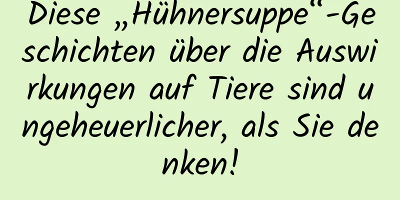 Diese „Hühnersuppe“-Geschichten über die Auswirkungen auf Tiere sind ungeheuerlicher, als Sie denken!