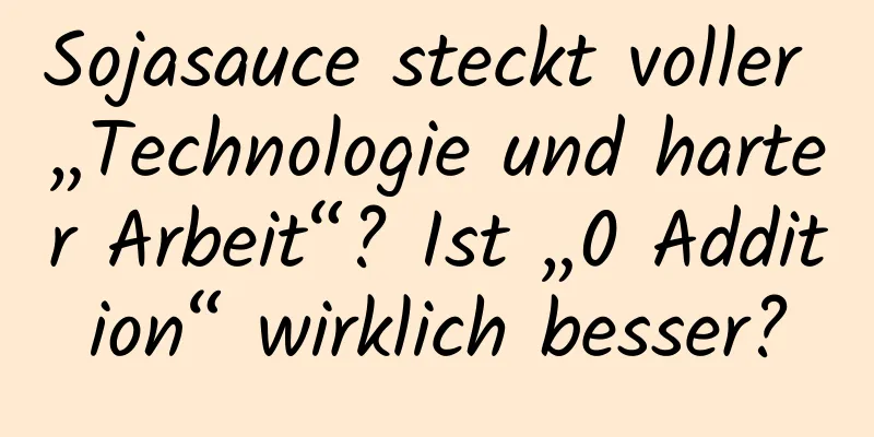 Sojasauce steckt voller „Technologie und harter Arbeit“? Ist „0 Addition“ wirklich besser?