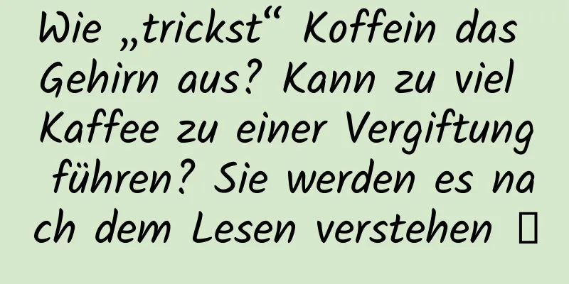 Wie „trickst“ Koffein das Gehirn aus? Kann zu viel Kaffee zu einer Vergiftung führen? Sie werden es nach dem Lesen verstehen →