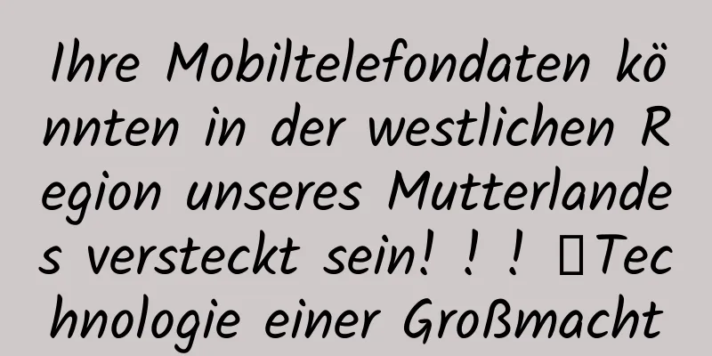 Ihre Mobiltelefondaten könnten in der westlichen Region unseres Mutterlandes versteckt sein! ! ! ｜Technologie einer Großmacht
