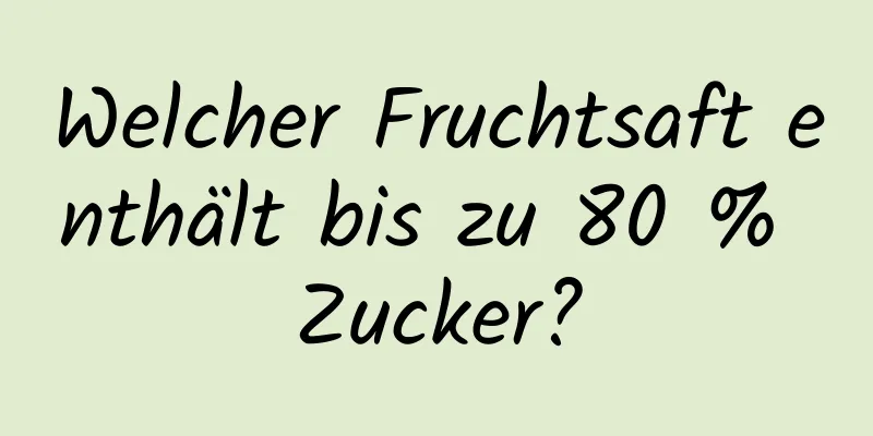 Welcher Fruchtsaft enthält bis zu 80 % Zucker?