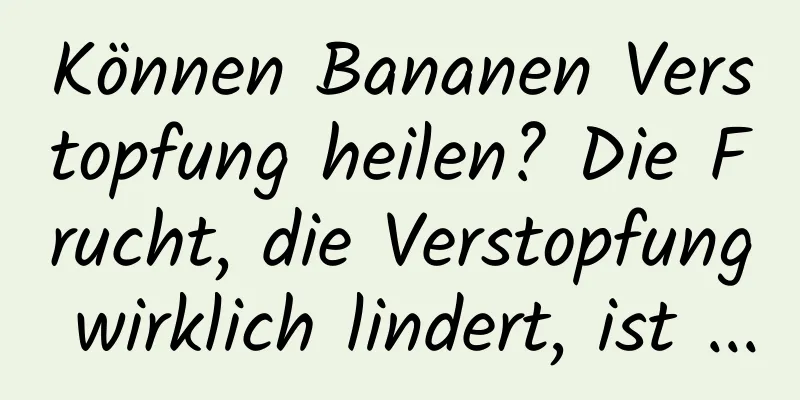 Können Bananen Verstopfung heilen? Die Frucht, die Verstopfung wirklich lindert, ist ...