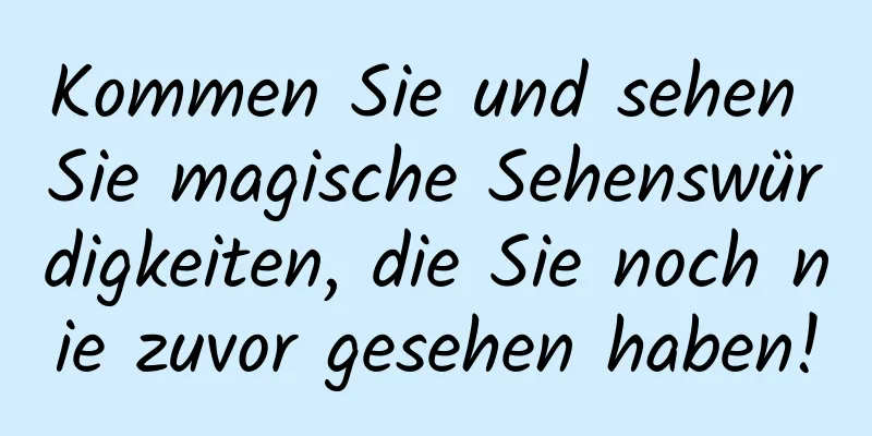 Kommen Sie und sehen Sie magische Sehenswürdigkeiten, die Sie noch nie zuvor gesehen haben!