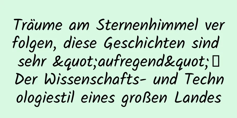 Träume am Sternenhimmel verfolgen, diese Geschichten sind sehr "aufregend"丨Der Wissenschafts- und Technologiestil eines großen Landes
