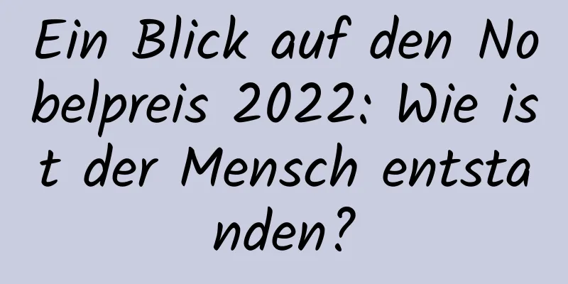 Ein Blick auf den Nobelpreis 2022: Wie ist der Mensch entstanden?