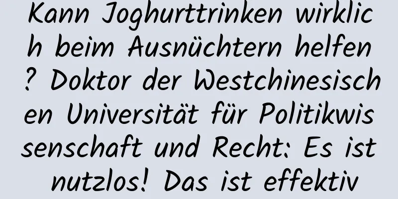 Kann Joghurttrinken wirklich beim Ausnüchtern helfen? Doktor der Westchinesischen Universität für Politikwissenschaft und Recht: Es ist nutzlos! Das ist effektiv