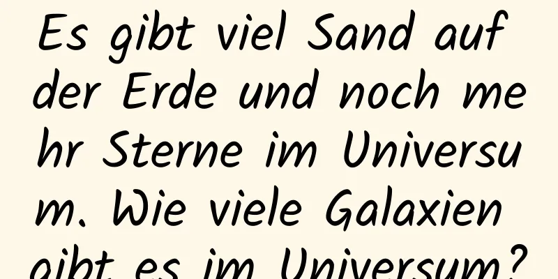Es gibt viel Sand auf der Erde und noch mehr Sterne im Universum. Wie viele Galaxien gibt es im Universum?