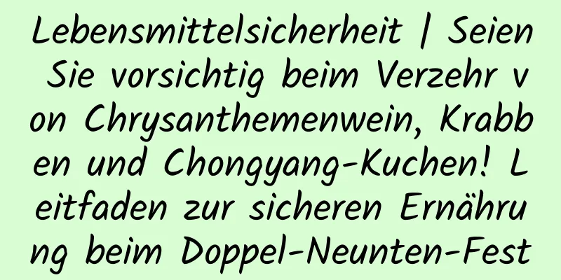 Lebensmittelsicherheit | Seien Sie vorsichtig beim Verzehr von Chrysanthemenwein, Krabben und Chongyang-Kuchen! Leitfaden zur sicheren Ernährung beim Doppel-Neunten-Fest