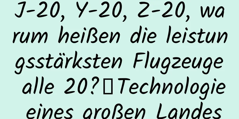 J-20, Y-20, Z-20, warum heißen die leistungsstärksten Flugzeuge alle 20?丨Technologie eines großen Landes