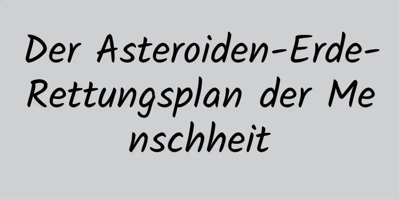 Der Asteroiden-Erde-Rettungsplan der Menschheit