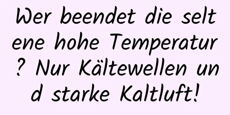 Wer beendet die seltene hohe Temperatur? Nur Kältewellen und starke Kaltluft!