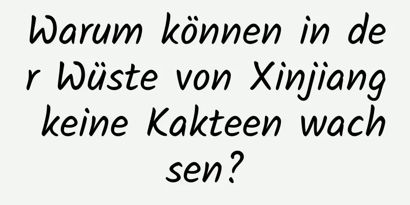 Warum können in der Wüste von Xinjiang keine Kakteen wachsen?