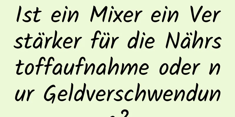 Ist ein Mixer ein Verstärker für die Nährstoffaufnahme oder nur Geldverschwendung?