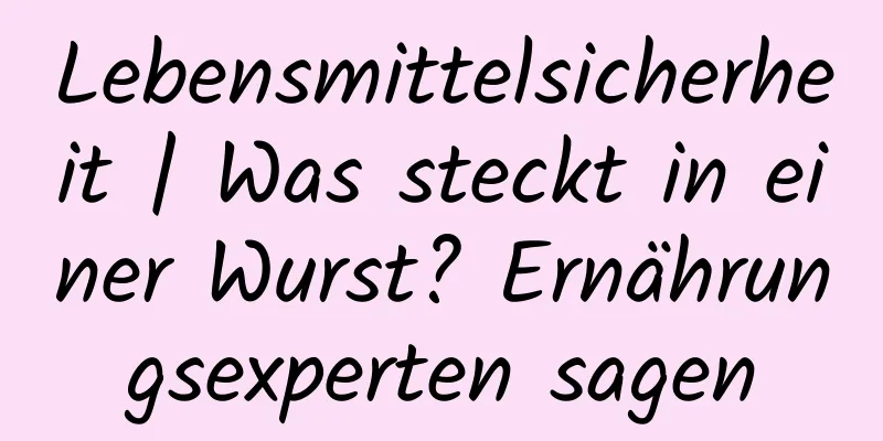 Lebensmittelsicherheit | Was steckt in einer Wurst? Ernährungsexperten sagen