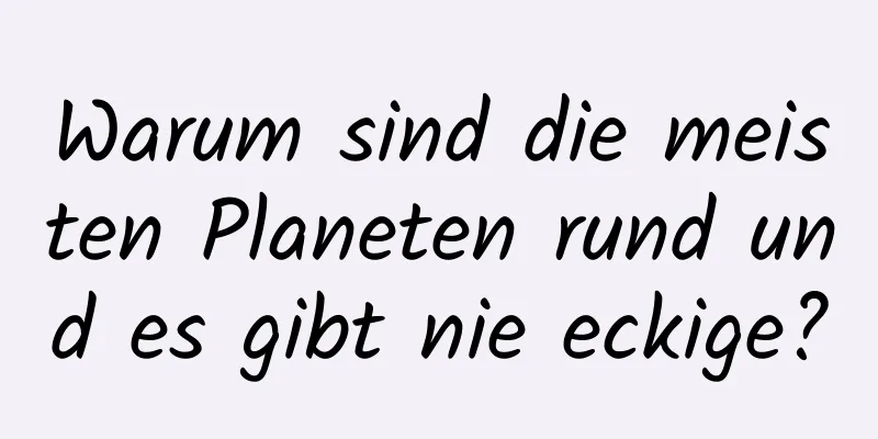 Warum sind die meisten Planeten rund und es gibt nie eckige?