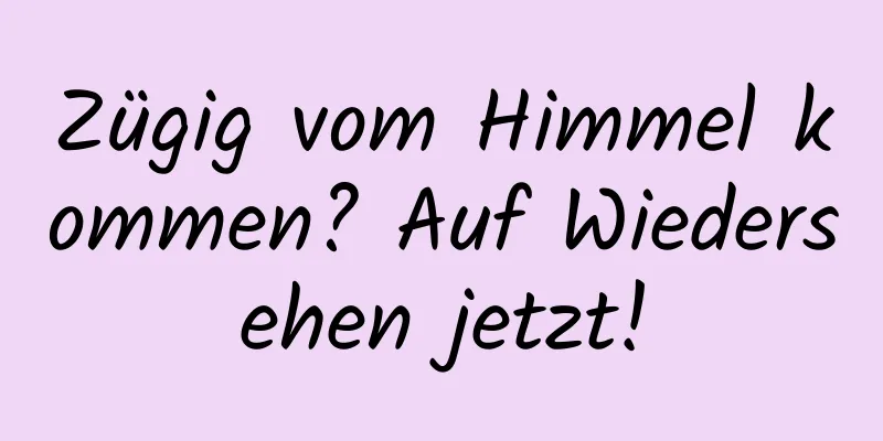 Zügig vom Himmel kommen? Auf Wiedersehen jetzt!