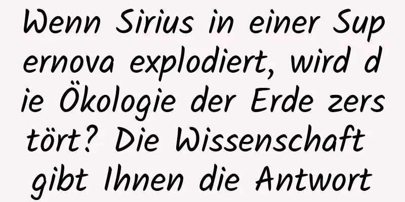 Wenn Sirius in einer Supernova explodiert, wird die Ökologie der Erde zerstört? Die Wissenschaft gibt Ihnen die Antwort