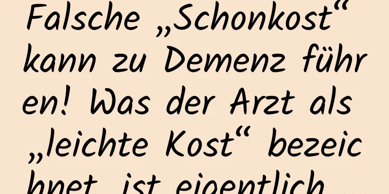 Falsche „Schonkost“ kann zu Demenz führen! Was der Arzt als „leichte Kost“ bezeichnet, ist eigentlich …