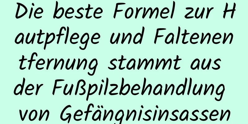 Die beste Formel zur Hautpflege und Faltenentfernung stammt aus der Fußpilzbehandlung von Gefängnisinsassen